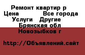 Ремонт квартир р › Цена ­ 2 000 - Все города Услуги » Другие   . Брянская обл.,Новозыбков г.